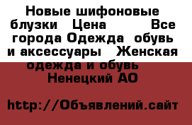 Новые шифоновые блузки › Цена ­ 450 - Все города Одежда, обувь и аксессуары » Женская одежда и обувь   . Ненецкий АО